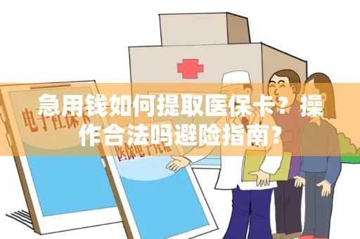 急用钱如何提取医保卡？操作合法吗避险指南？