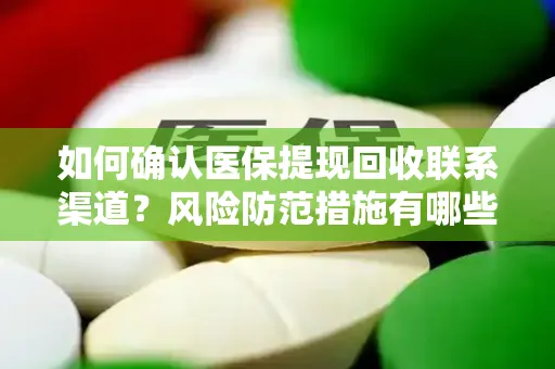 如何确认医保提现回收联系渠道？风险防范措施有哪些？